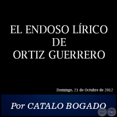 EL ENDOSO LRICO DE ORTIZ GUERRERO - Por CTALO BOGADO -  Domingo, 21 de Octubre de 2012